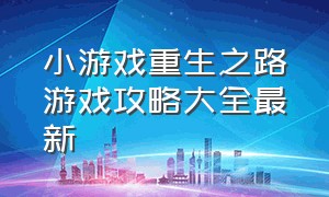 小游戏重生之路游戏攻略大全最新（小游戏重生之路游戏攻略大全最新版本）