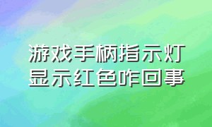 游戏手柄指示灯显示红色咋回事（游戏手柄的指示灯总是一闪一闪的）