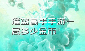 灌篮高手手游一局多少金币（灌篮高手手游）