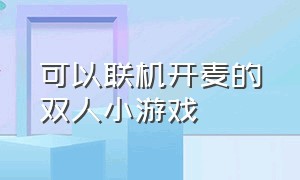 可以联机开麦的双人小游戏（可以双人联机的小游戏大全）