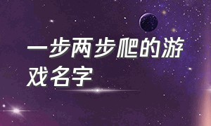 一步两步爬的游戏名字（原地踏步不出圈的游戏名字）