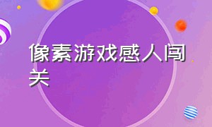 像素游戏感人闯关（像素游戏感人闯关攻略）