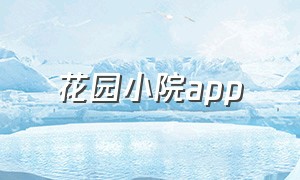 花园小院app（花园小院）