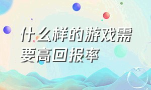 什么样的游戏需要高回报率（什么游戏支持8000回报率）