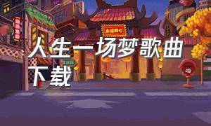 人生一场梦歌曲下载（歌曲人生是一场梦完整版）