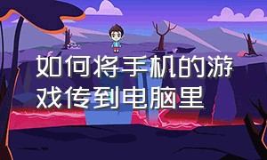 如何将手机的游戏传到电脑里（怎么把手机里的游戏传到电脑上玩）