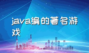 java编的著名游戏（java写的著名游戏）