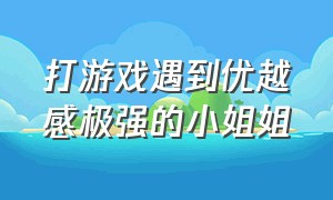 打游戏遇到优越感极强的小姐姐