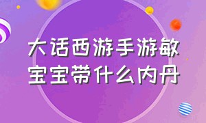 大话西游手游敏宝宝带什么内丹