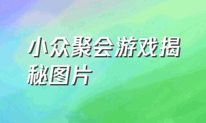 小众聚会游戏揭秘图片