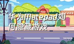 华为Matepad如何隐藏游戏（华为平板matepad11怎么隐藏游戏）