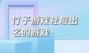 竹子游戏社最出名的游戏