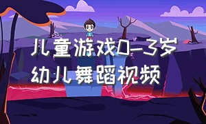 儿童游戏0-3岁幼儿舞蹈视频