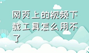 网页上的视频下载工具怎么用不了（网页上视频不能下载怎么办）