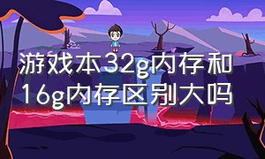 游戏本32g内存和16g内存区别大吗