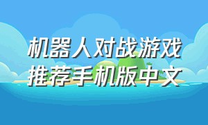 机器人对战游戏推荐手机版中文（机器人战斗游戏推荐手机版苹果）