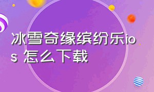 冰雪奇缘缤纷乐ios 怎么下载