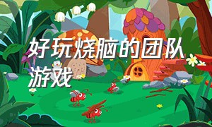 好玩烧脑的团队游戏（好玩的烧脑闯关游戏）