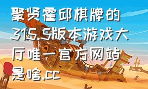 聚贤霍邱棋牌的315.5版本游戏大厅唯一官方网站是啥.cc