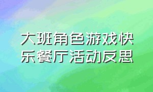 大班角色游戏快乐餐厅活动反思（幼儿园角色游戏丰盛的晚餐教案）