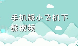 手机版小飞机下载视频（安卓下载小飞机app）