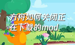 方舟如何关闭正在下载的mod（方舟mod怎么关闭）