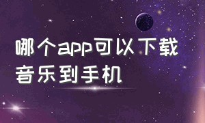 哪个app可以下载音乐到手机（天逸音乐app下载官方）