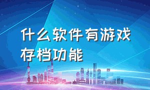 什么软件有游戏存档功能（什么软件可以存档游戏）