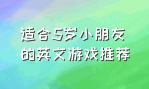 适合5岁小朋友的英文游戏推荐（适合5岁小朋友的英文游戏推荐视频）