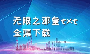 无限之邪皇txt全集下载（无限之高端玩家txt全集下载）