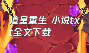 道皇重生 小说txt全文下载（天命道尊txt全本下载）