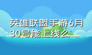 英雄联盟手游6月30号能上线么