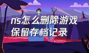 ns怎么删除游戏保留存档记录