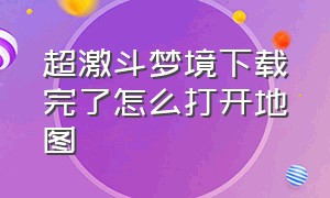 超激斗梦境下载完了怎么打开地图