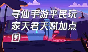 寻仙手游平民玩家天君天赋加点图