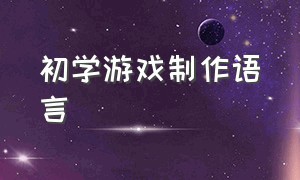 初学游戏制作语言（游戏脚本制作教程学习什么语言）