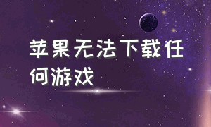 苹果无法下载任何游戏（iphone无法下载任何软件）