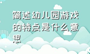 简述幼儿园游戏的特点是什么意思（幼儿园游戏的特点和分类）