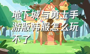 地下城与勇士手游版韩服怎么玩不了