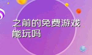 之前的免费游戏能玩吗（免费体验的游戏不删掉还能玩吗）