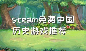 steam免费中国历史游戏推荐（steam免费获取付费游戏）