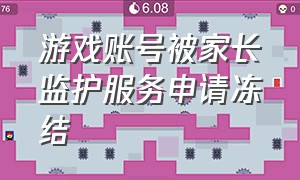 游戏账号被家长监护服务申请冻结（游戏家长监护服务申请怎么取消）