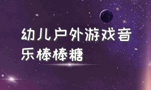 幼儿户外游戏音乐棒棒糖