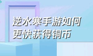 逆水寒手游如何更快获得铜币（逆水寒手游如何拿到大量的铜币）