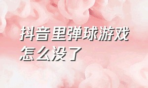 抖音里弹球游戏怎么没了