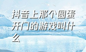 抖音上那个圆蛋开门的游戏叫什么