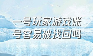 一号玩家游戏账号容易被找回吗