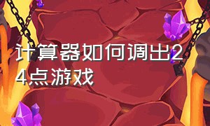 计算器如何调出24点游戏（怎么进入计算器的24点游戏）