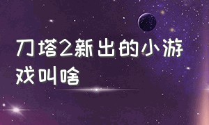 刀塔2新出的小游戏叫啥（刀塔2新出的小游戏叫啥来着）