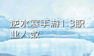 逆水寒手游1.3职业人数（逆水寒手游各职业人数统计最新）